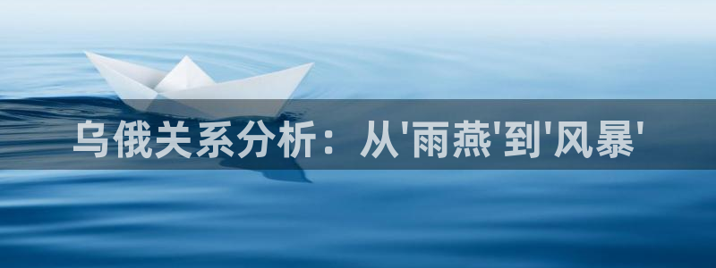 劲爆体育节目表直播：乌俄关系分析：从\'雨燕\'到\'风暴\'