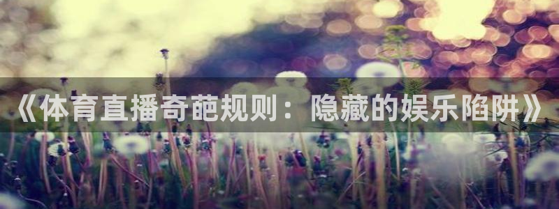 nba劲爆体育直播在哪看：《体育直播奇葩规则：隐藏的娱乐陷阱》