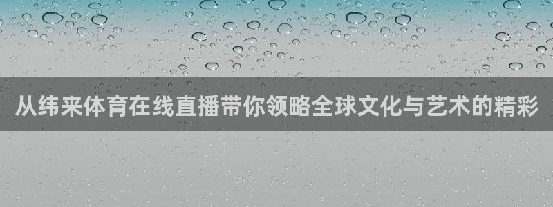 劲爆体育在线直播高清：从纬来体育在线直播带你领略全球文化与艺术的精彩