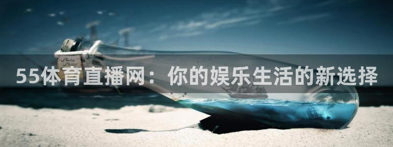劲爆体育直播免费观看完整版：55体育直播网：你的娱乐生活的新选择