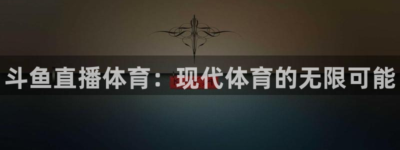 劲爆体育nba在线直播观看高清：斗鱼直播体育：现代体育的无限可能