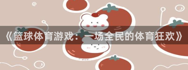 nba劲爆体育在线直播：《篮球体育游戏：一场全民的体育狂欢》